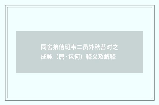同舍弟佶班韦二员外秋苔对之成咏（唐·包何）释义及解释