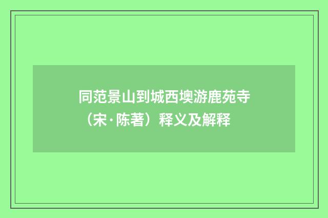 同范景山到城西墺游鹿苑寺（宋·陈著）释义及解释