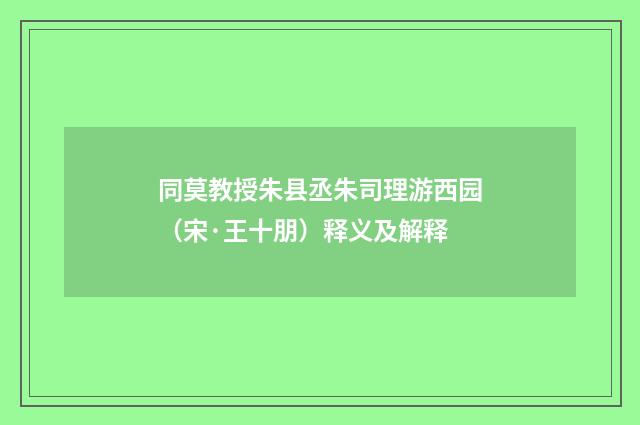 同莫教授朱县丞朱司理游西园（宋·王十朋）释义及解释