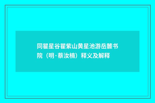 同瞿星谷瞿紫山黄星池游岳麓书院（明·蔡汝楠）释义及解释