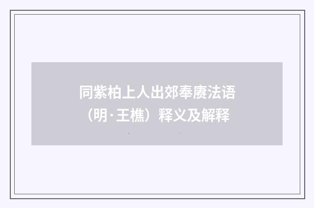 同紫柏上人出郊奉赓法语（明·王樵）释义及解释
