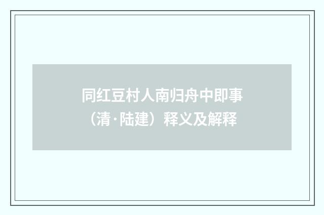 同红豆村人南归舟中即事（清·陆建）释义及解释