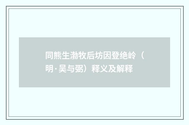 同熊生渤牧后坊因登绝岭（明·吴与弼）释义及解释