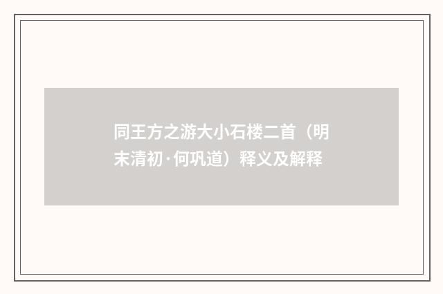 同王方之游大小石楼二首（明末清初·何巩道）释义及解释