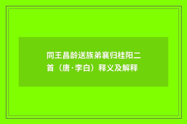 同王昌龄送族弟襄归桂阳二首（唐·李白）释义及解释