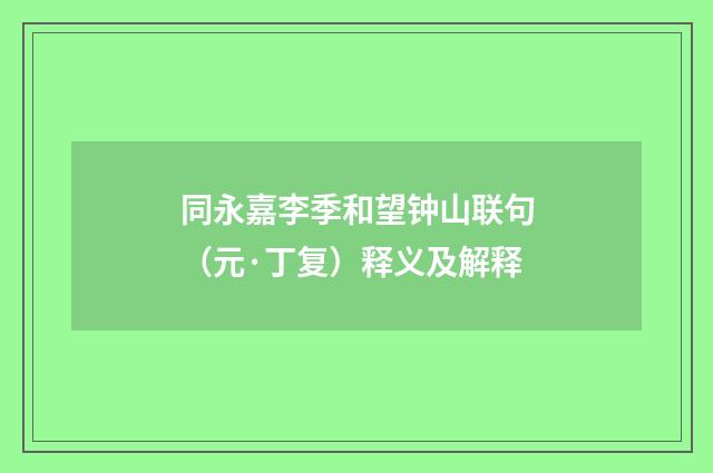 同永嘉李季和望钟山联句（元·丁复）释义及解释