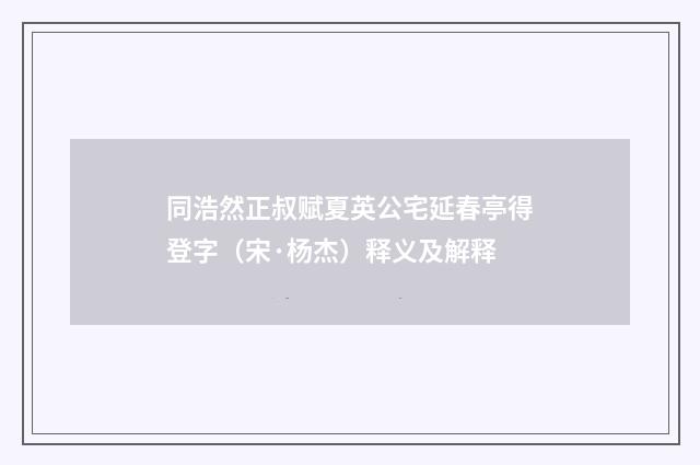 同浩然正叔赋夏英公宅延春亭得登字（宋·杨杰）释义及解释