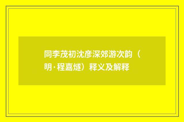 同李茂初沈彦深郊游次韵（明·程嘉燧）释义及解释