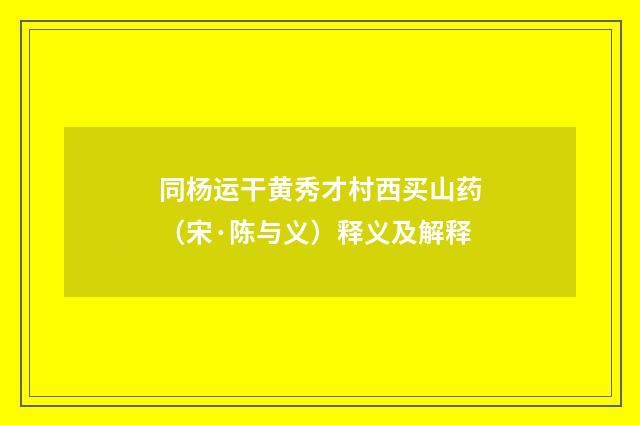 同杨运干黄秀才村西买山药（宋·陈与义）释义及解释
