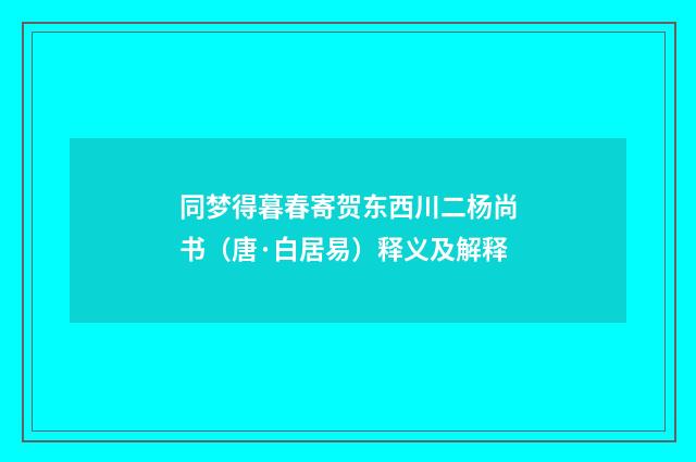 同梦得暮春寄贺东西川二杨尚书（唐·白居易）释义及解释