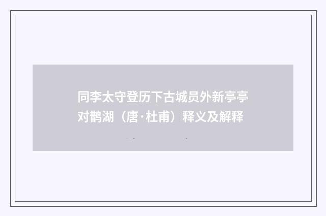 同李太守登历下古城员外新亭亭对鹊湖（唐·杜甫）释义及解释