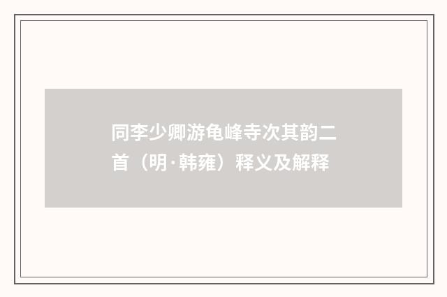 同李少卿游龟峰寺次其韵二首（明·韩雍）释义及解释