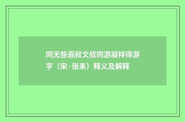 同无咎遐叔文叔同游凝祥得游字（宋·张耒）释义及解释