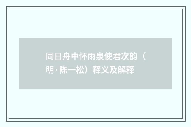 同日舟中怀雨泉使君次韵（明·陈一松）释义及解释