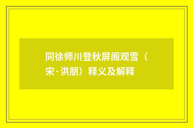 同徐师川登秋屏阁观雪（宋·洪朋）释义及解释