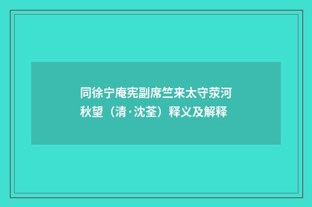 同徐宁庵宪副席竺来太守荥河秋望（清·沈荃）释义及解释