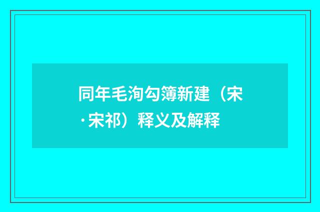 同年毛洵勾簿新建（宋·宋祁）释义及解释