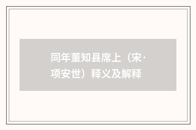 同年董知县席上（宋·项安世）释义及解释