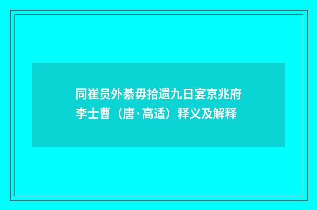 同崔员外綦毋拾遗九日宴京兆府李士曹（唐·高适）释义及解释