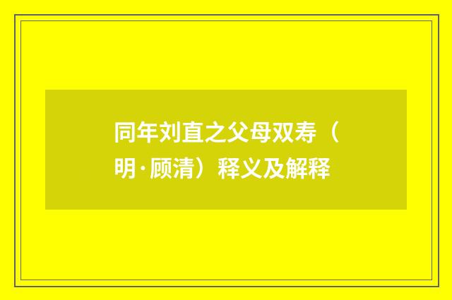 同年刘直之父母双寿（明·顾清）释义及解释