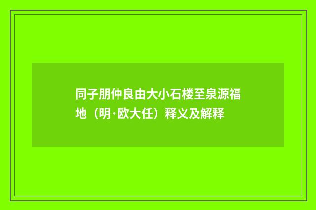 同子朋仲良由大小石楼至泉源福地（明·欧大任）释义及解释