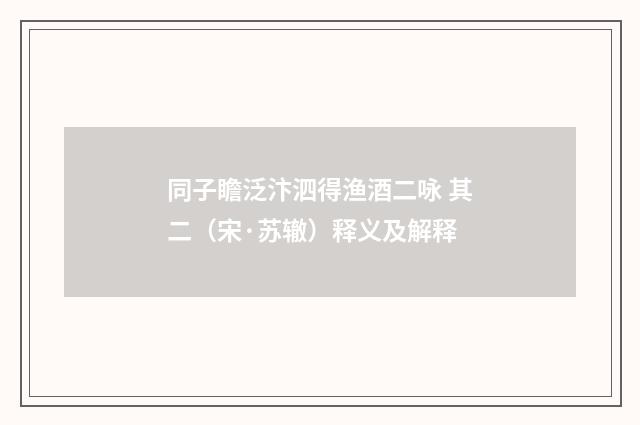 同子瞻泛汴泗得渔酒二咏 其二（宋·苏辙）释义及解释