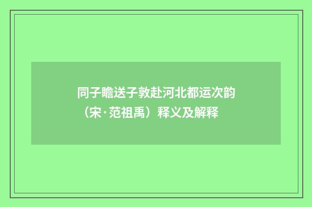 同子瞻送子敦赴河北都运次韵（宋·范祖禹）释义及解释