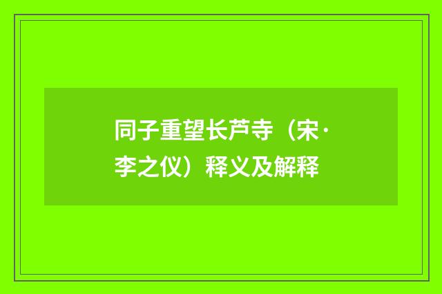 同子重望长芦寺（宋·李之仪）释义及解释