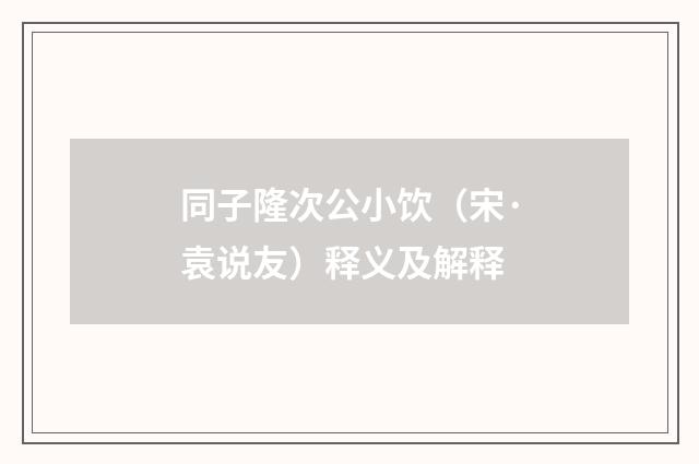 同子隆次公小饮（宋·袁说友）释义及解释