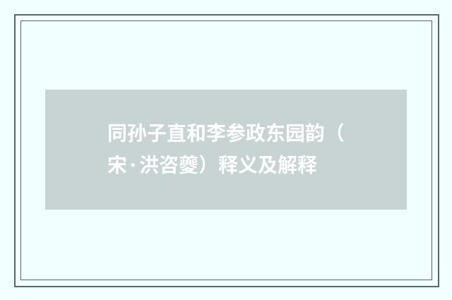 同孙子直和李参政东园韵（宋·洪咨夔）释义及解释