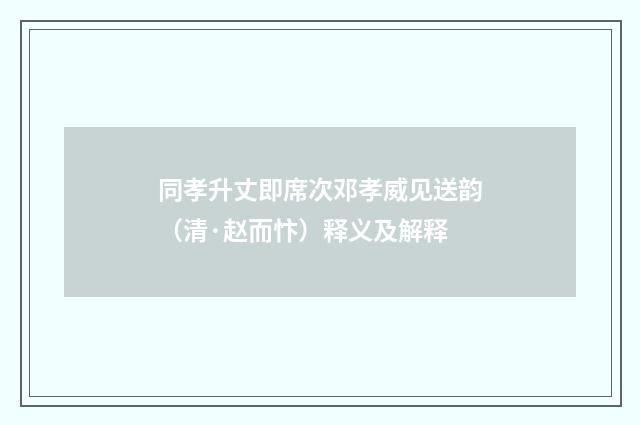 同孝升丈即席次邓孝威见送韵（清·赵而忭）释义及解释