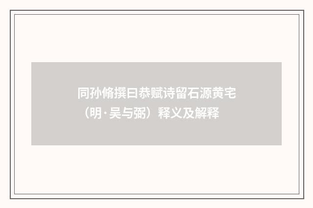 同孙脩撰曰恭赋诗留石源黄宅（明·吴与弼）释义及解释