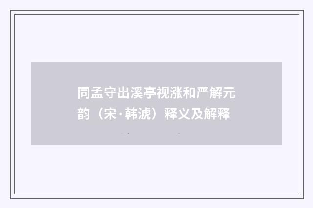 同孟守出溪亭视涨和严解元韵（宋·韩淲）释义及解释