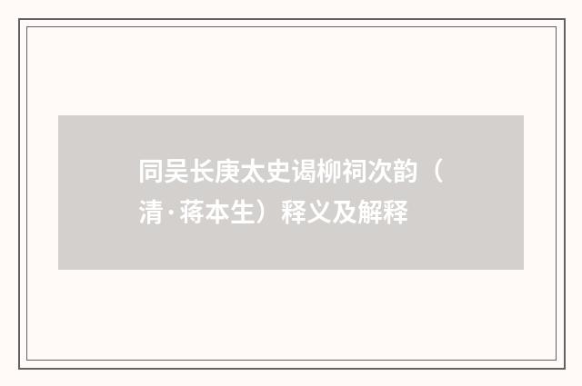 同吴长庚太史谒柳祠次韵（清·蒋本生）释义及解释