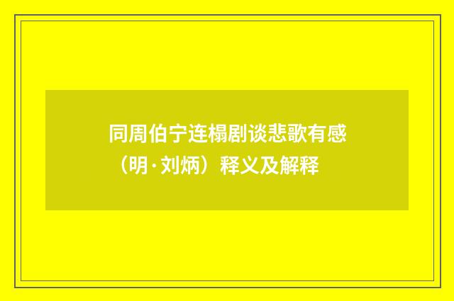 同周伯宁连榻剧谈悲歌有感（明·刘炳）释义及解释