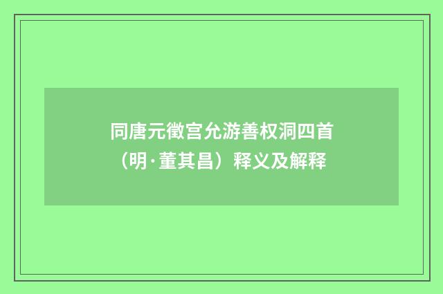 同唐元徵宫允游善权洞四首（明·董其昌）释义及解释