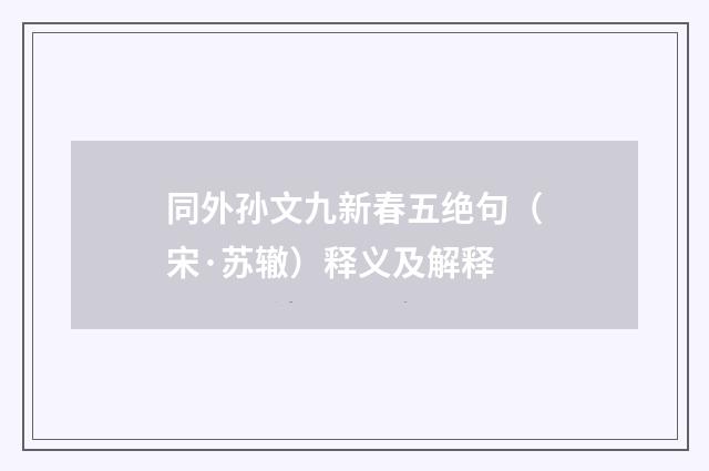 同外孙文九新春五绝句（宋·苏辙）释义及解释