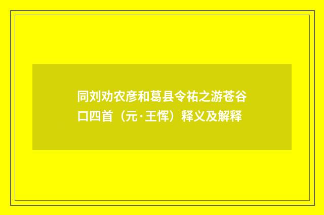 同刘劝农彦和葛县令祐之游苍谷口四首（元·王恽）释义及解释