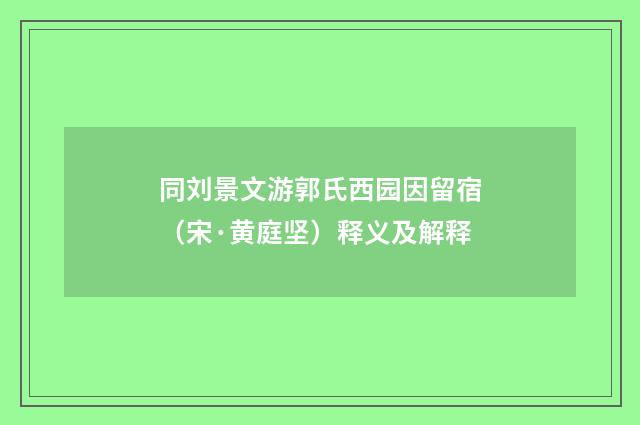 同刘景文游郭氏西园因留宿（宋·黄庭坚）释义及解释