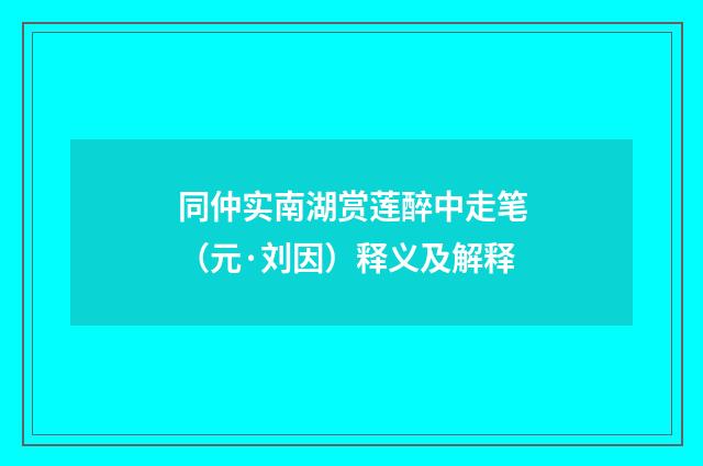 同仲实南湖赏莲醉中走笔（元·刘因）释义及解释