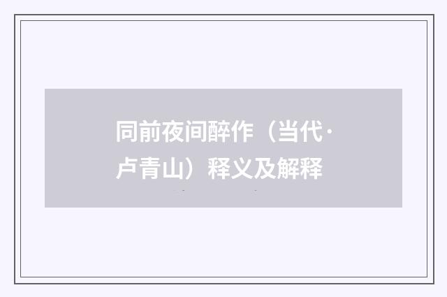 同前夜间醉作（当代·卢青山）释义及解释