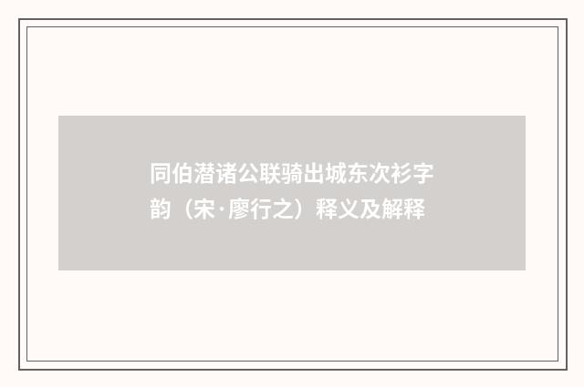 同伯潜诸公联骑出城东次衫字韵（宋·廖行之）释义及解释