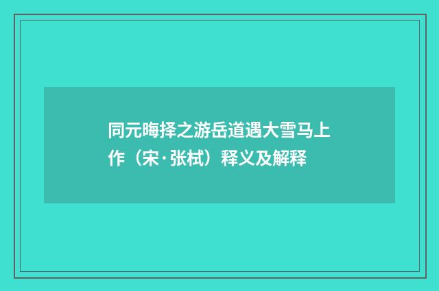 同元晦择之游岳道遇大雪马上作（宋·张栻）释义及解释