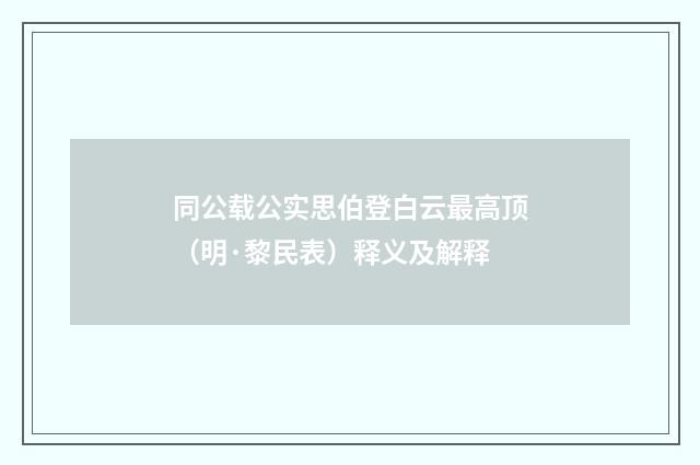 同公载公实思伯登白云最高顶（明·黎民表）释义及解释