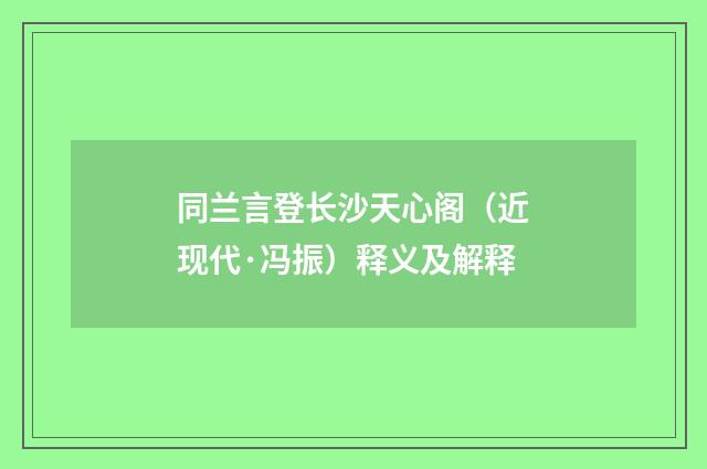 同兰言登长沙天心阁（近现代·冯振）释义及解释
