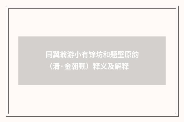 同冀翁游小有馀坊和题壁原韵（清·金朝觐）释义及解释