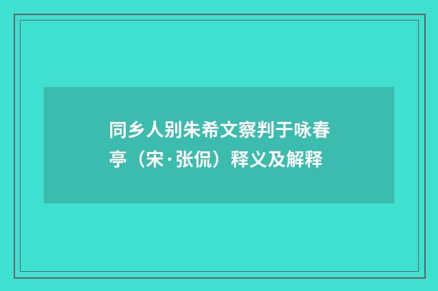 同乡人别朱希文察判于咏春亭（宋·张侃）释义及解释