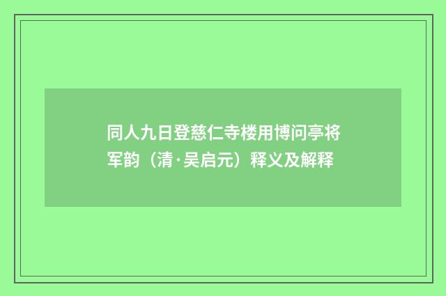 同人九日登慈仁寺楼用博问亭将军韵（清·吴启元）释义及解释