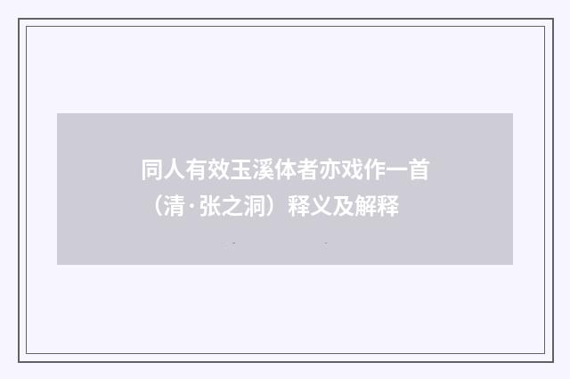 同人有效玉溪体者亦戏作一首（清·张之洞）释义及解释