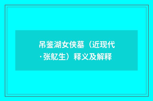 吊鉴湖女侠墓（近现代·张鳦生）释义及解释